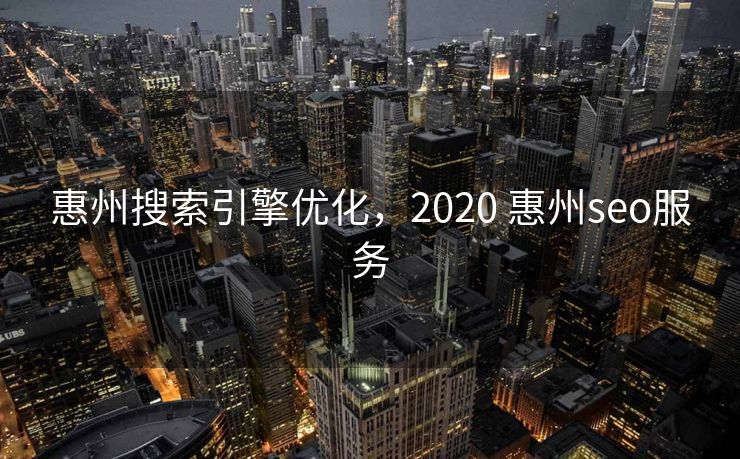 惠州搜索引擎优化，2020 惠州seo服务