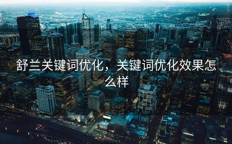 舒兰关键词优化，关键词优化效果怎么样