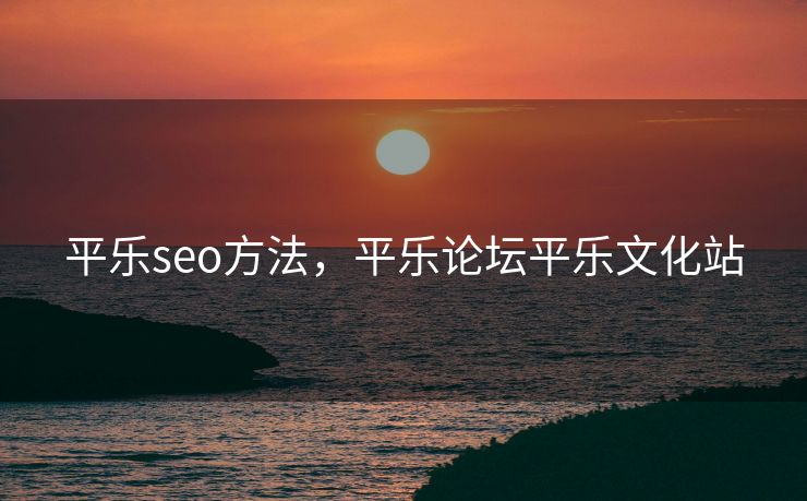平乐seo方法，平乐论坛平乐文化站