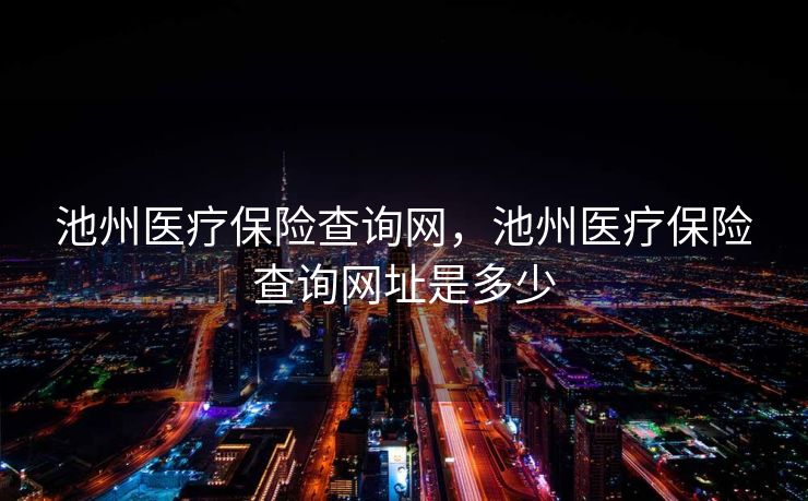 池州医疗保险查询网，池州医疗保险查询网址是多少