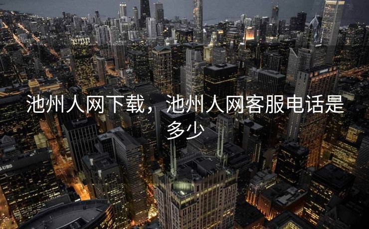 池州人网下载，池州人网客服电话是多少