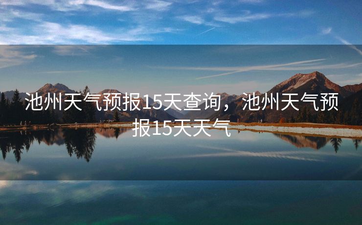 池州天气预报15天查询，池州天气预报15天天气