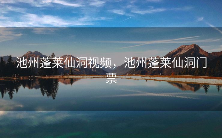 池州蓬莱仙洞视频，池州蓬莱仙洞门票