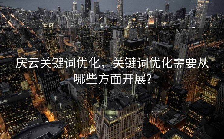 庆云关键词优化，关键词优化需要从哪些方面开展?