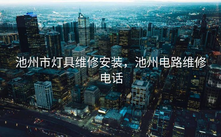 池州市灯具维修安装，池州电路维修电话