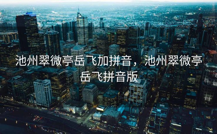 池州翠微亭岳飞加拼音，池州翠微亭岳飞拼音版