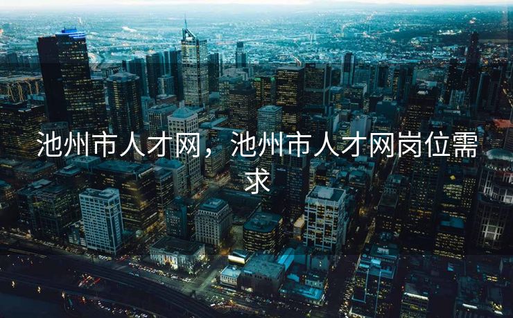 池州市人才网，池州市人才网岗位需求