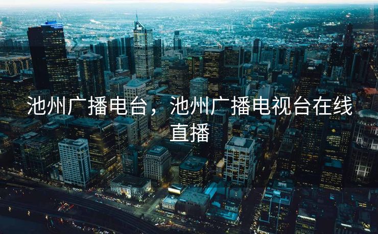 池州广播电台，池州广播电视台在线直播