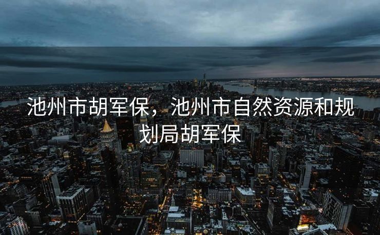 池州市胡军保，池州市自然资源和规划局胡军保