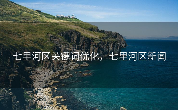 七里河区关键词优化，七里河区新闻