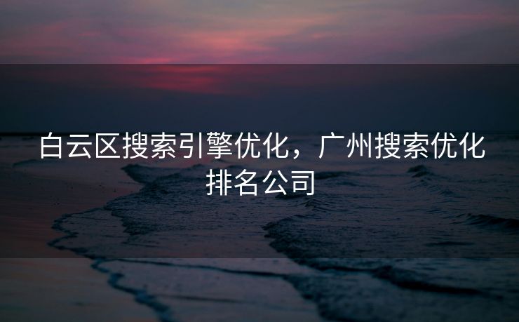 白云区搜索引擎优化，广州搜索优化排名公司