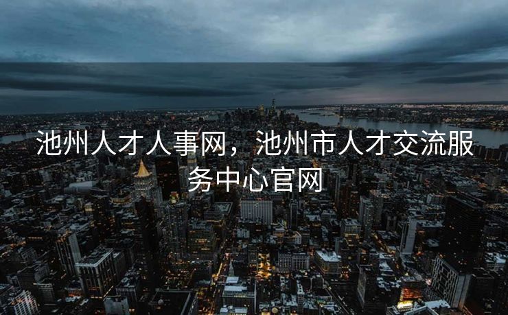 池州人才人事网，池州市人才交流服务中心官网