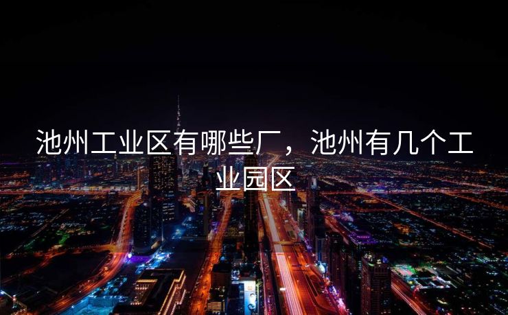 池州工业区有哪些厂，池州有几个工业园区