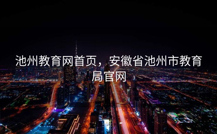 池州教育网首页，安徽省池州市教育局官网