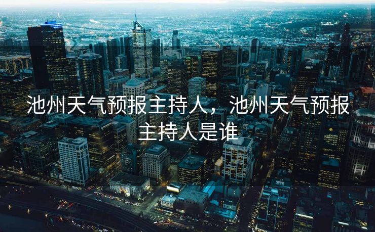 池州天气预报主持人，池州天气预报主持人是谁