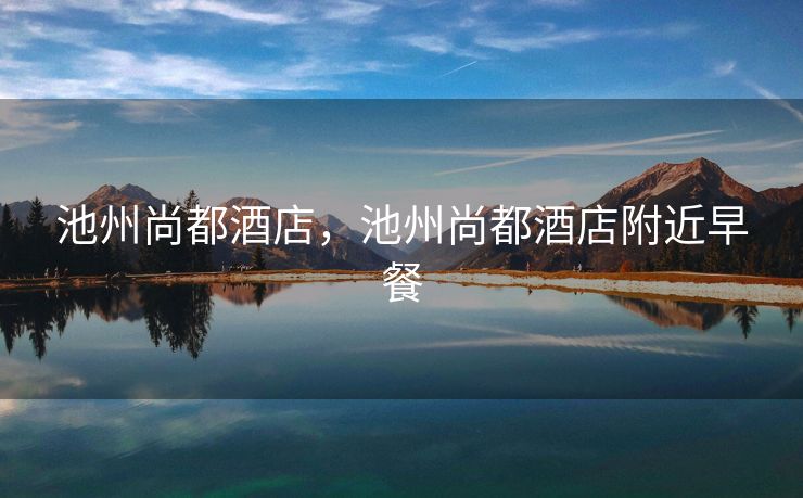 池州尚都酒店，池州尚都酒店附近早餐
