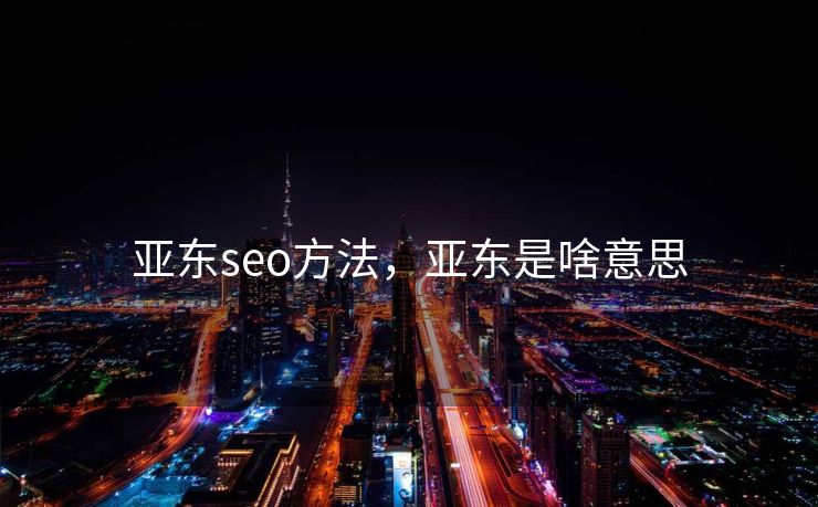 亚东seo方法，亚东是啥意思