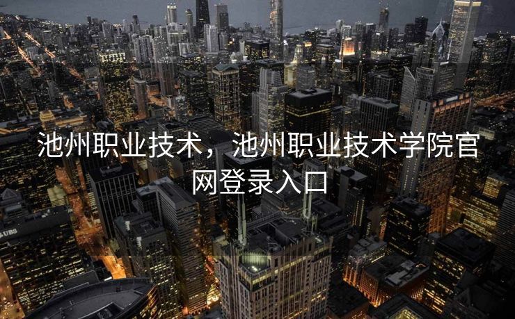 池州职业技术，池州职业技术学院官网登录入口