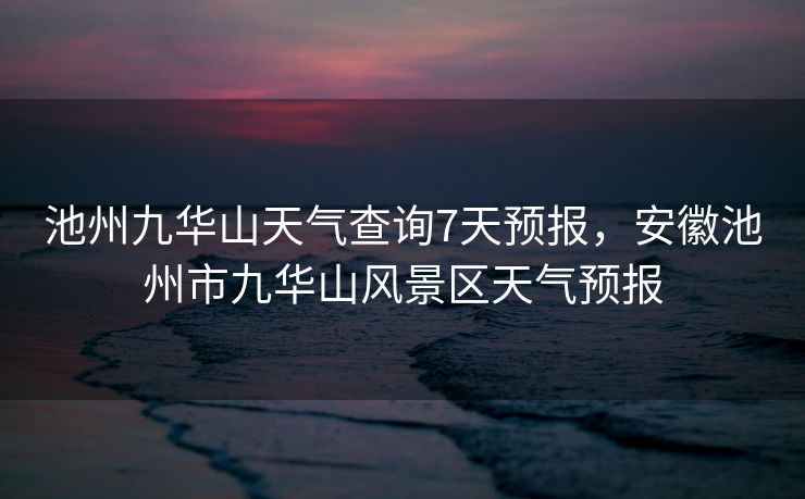 池州九华山天气查询7天预报,安徽池州市九华山风景区天气预报 池州九华山天气查询7天预报,安徽池州市九华山风景区天气预报