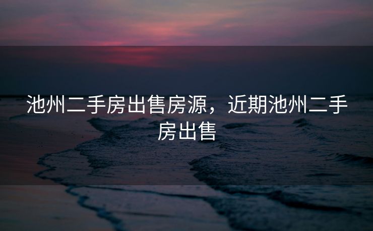 池州二手房出售房源，近期池州二手房出售