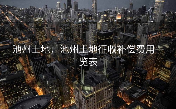 池州土地，池州土地征收补偿费用一览表