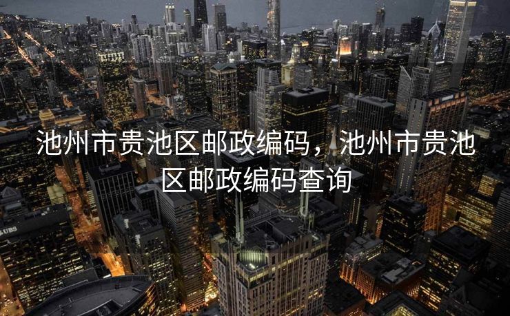 池州市贵池区邮政编码，池州市贵池区邮政编码查询