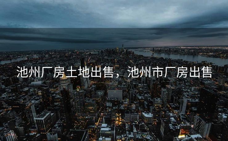 池州厂房土地出售，池州市厂房出售
