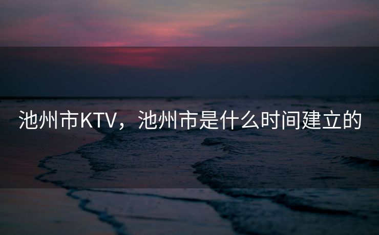 池州市KTV，池州市是什么时间建立的