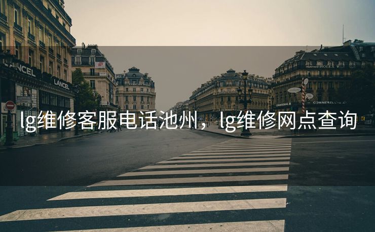 lg维修客服电话池州，lg维修网点查询