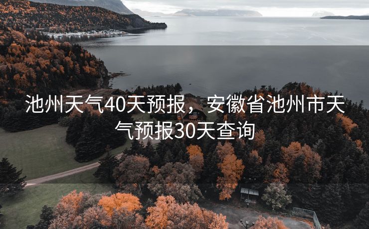 池州天气40天预报，安徽省池州市天气预报30天查询