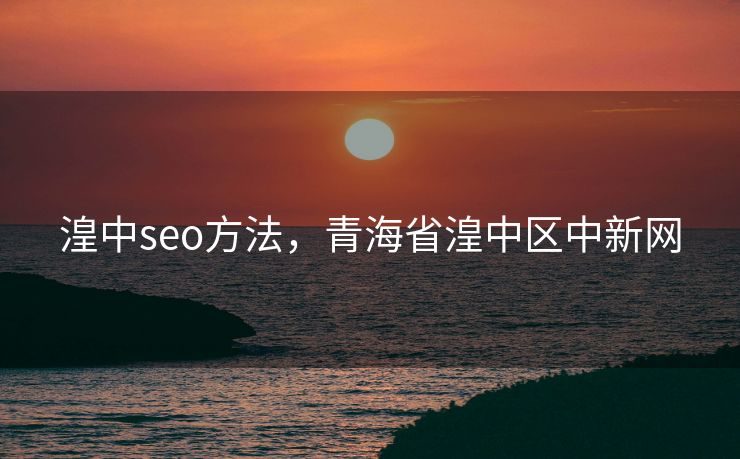 湟中seo方法，青海省湟中区中新网
