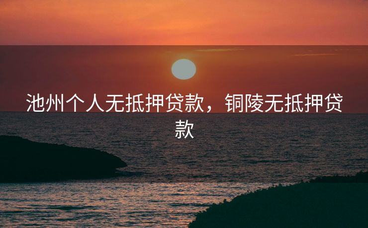 池州个人无抵押贷款，铜陵无抵押贷款