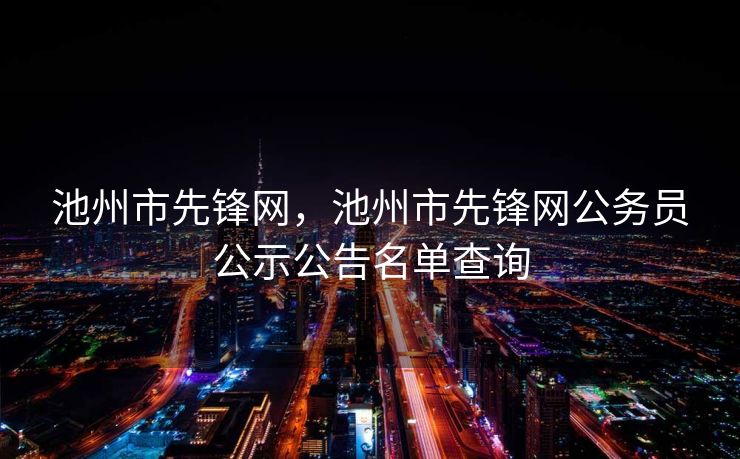 池州市先锋网，池州市先锋网公务员公示公告名单查询