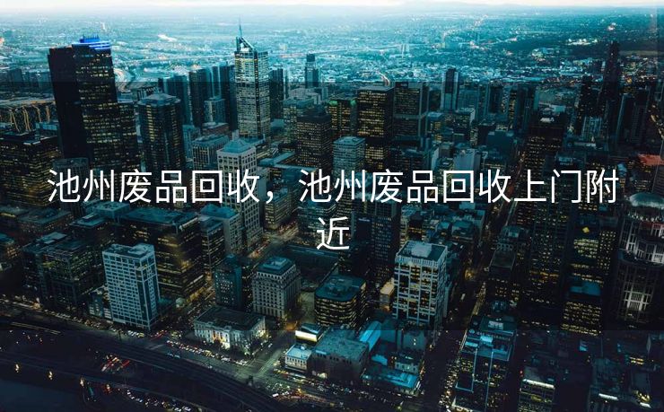 池州废品回收，池州废品回收上门附近
