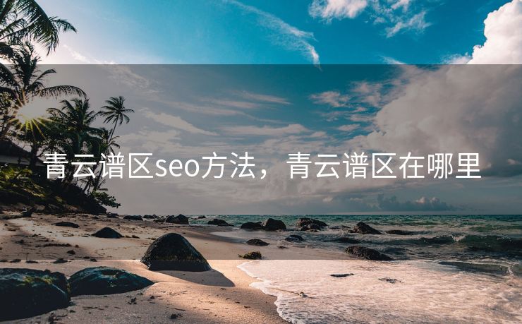 青云谱区seo方法，青云谱区在哪里