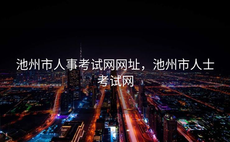池州市人事考试网网址，池州市人士考试网