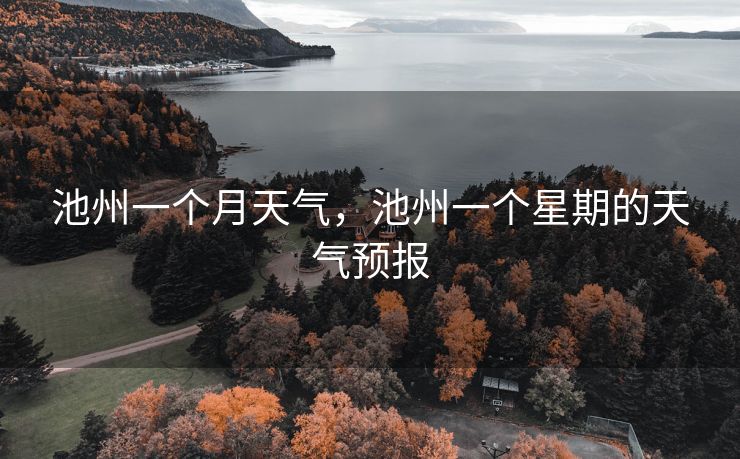 池州一个月天气，池州一个星期的天气预报