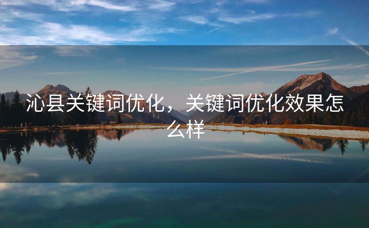 沁县关键词优化，关键词优化效果怎么样