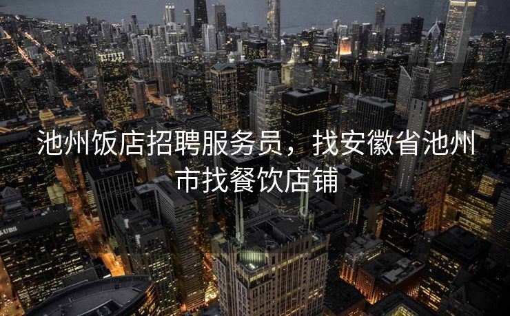 池州饭店招聘服务员，找安徽省池州市找餐饮店铺