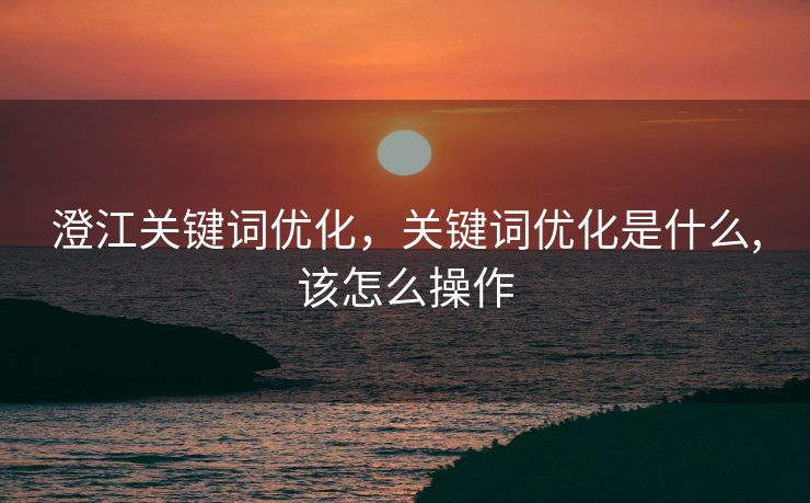 澄江关键词优化，关键词优化是什么,该怎么操作