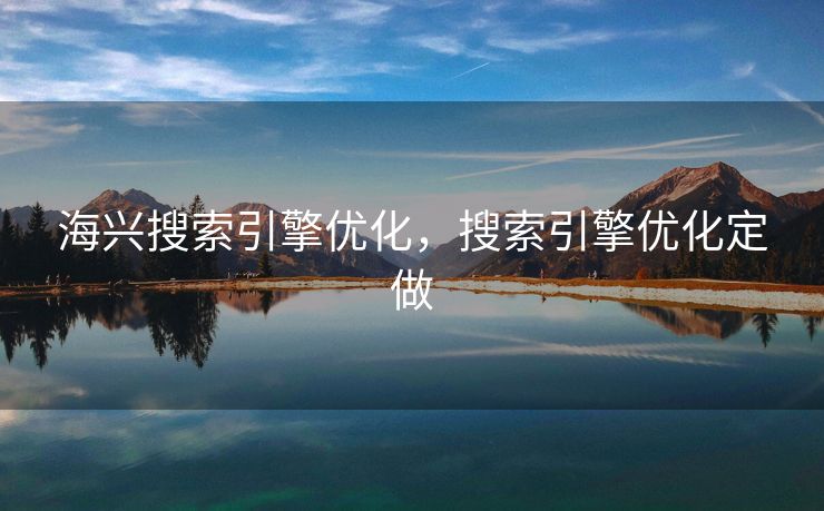 海兴搜索引擎优化，搜索引擎优化定做