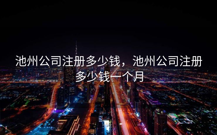池州公司注册多少钱，池州公司注册多少钱一个月