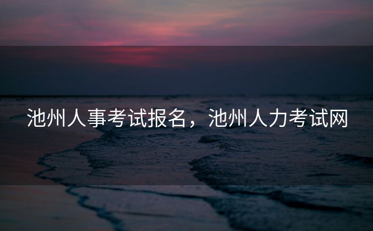 池州人事考试报名，池州人力考试网