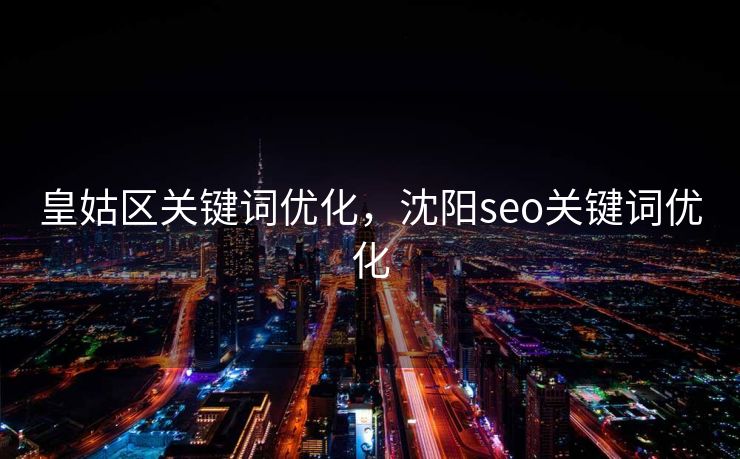 皇姑区关键词优化，沈阳seo关键词优化
