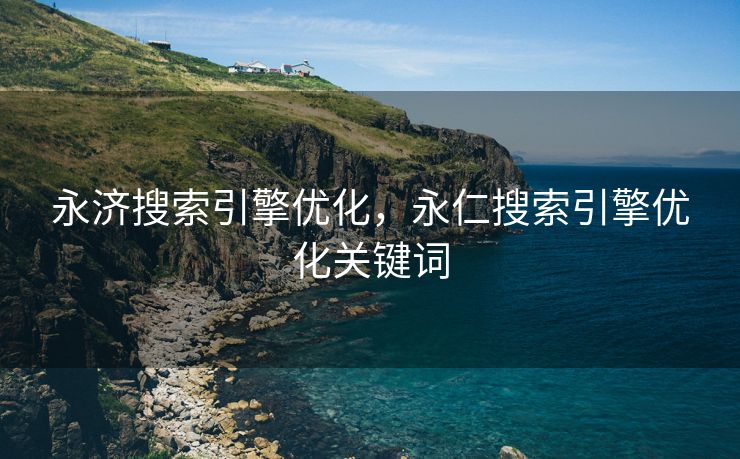 永济搜索引擎优化，永仁搜索引擎优化关键词
