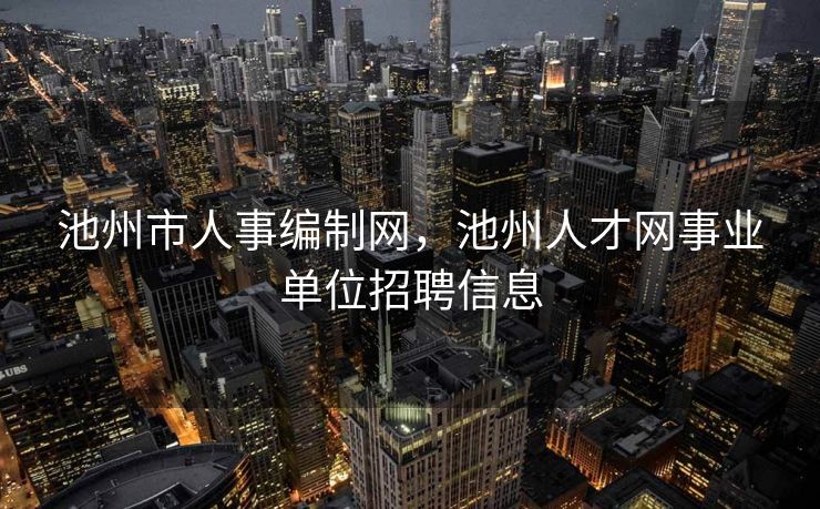 池州市人事编制网，池州人才网事业单位招聘信息