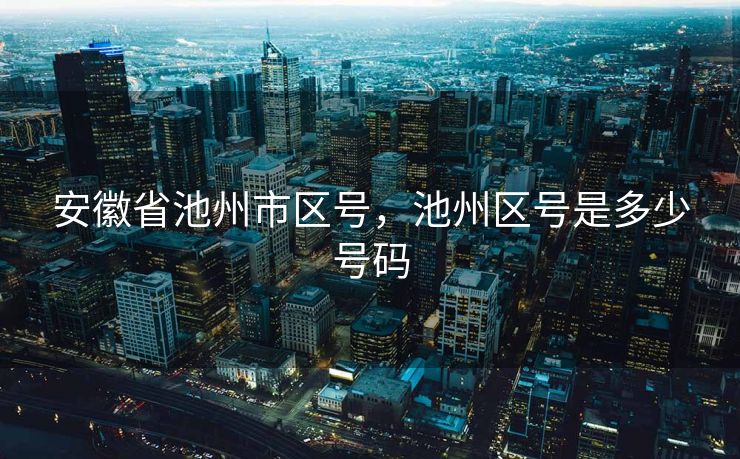 安徽省池州市区号，池州区号是多少号码