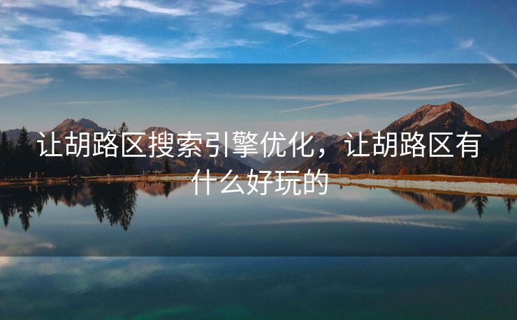 让胡路区搜索引擎优化，让胡路区有什么好玩的