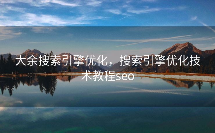 大余搜索引擎优化，搜索引擎优化技术教程seo