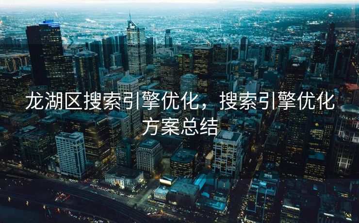 龙湖区搜索引擎优化，搜索引擎优化方案总结